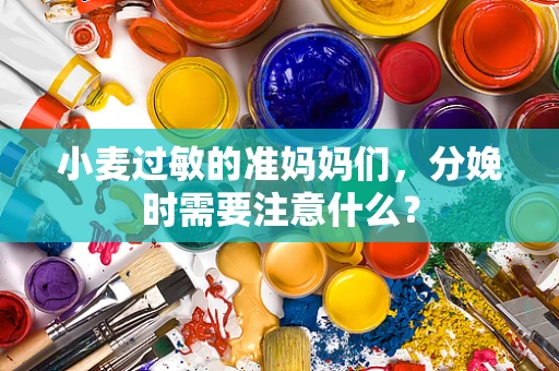 小麦过敏的准妈妈们，分娩时需要注意什么？
