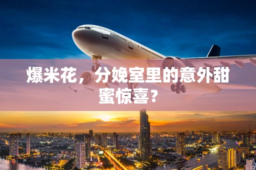 爆米花，分娩室里的意外甜蜜惊喜？