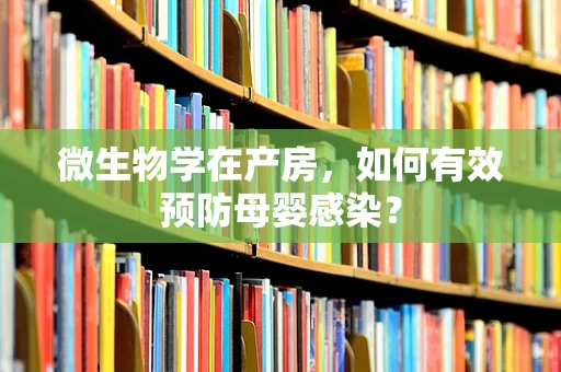 微生物学在产房，如何有效预防母婴感染？