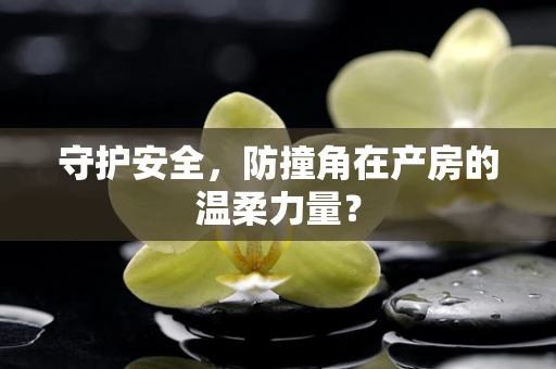守护安全，防撞角在产房的温柔力量？