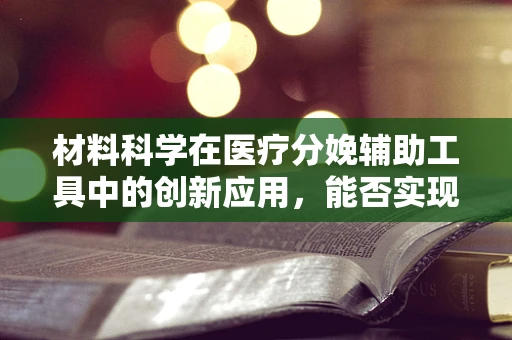 材料科学在医疗分娩辅助工具中的创新应用，能否实现更安全的分娩体验？