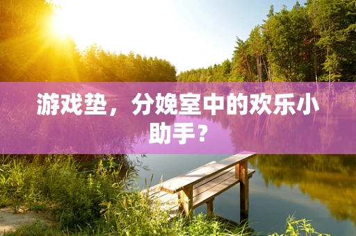 游戏垫，分娩室中的欢乐小助手？