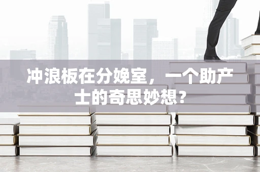 冲浪板在分娩室，一个助产士的奇思妙想？