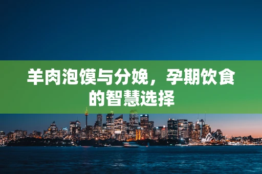 羊肉泡馍与分娩，孕期饮食的智慧选择