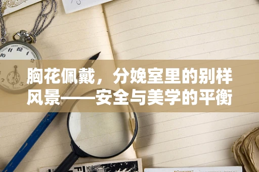 胸花佩戴，分娩室里的别样风景——安全与美学的平衡