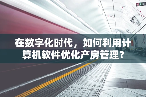 在数字化时代，如何利用计算机软件优化产房管理？