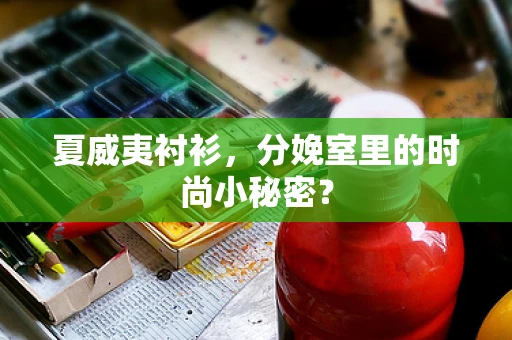 夏威夷衬衫，分娩室里的时尚小秘密？
