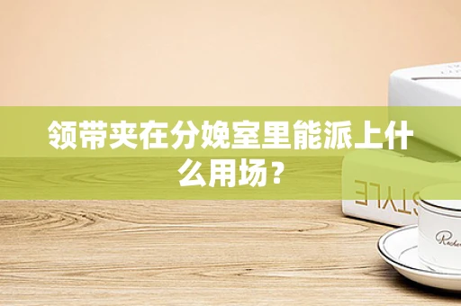 领带夹在分娩室里能派上什么用场？
