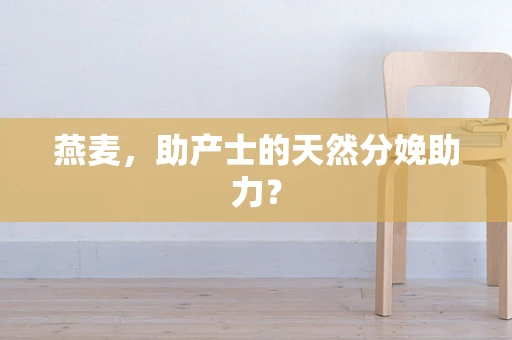 燕麦，助产士的天然分娩助力？