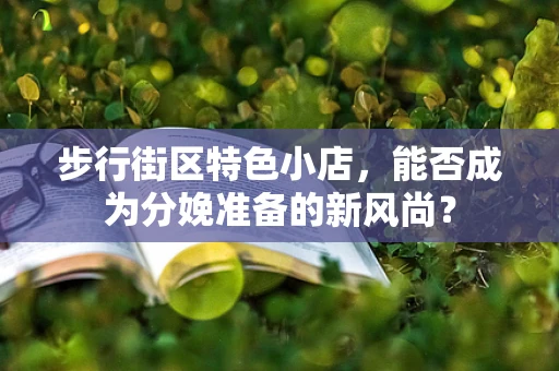 步行街区特色小店，能否成为分娩准备的新风尚？