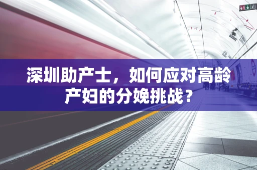 深圳助产士，如何应对高龄产妇的分娩挑战？