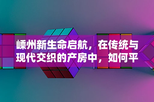 嵊州新生命启航，在传统与现代交织的产房中，如何平衡传统分娩观念与科学助产？