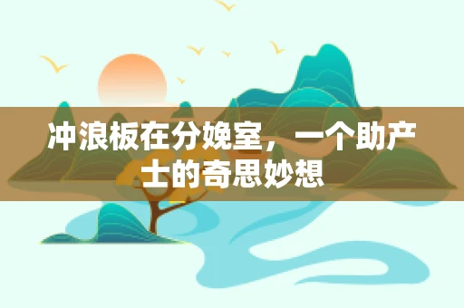 冲浪板在分娩室，一个助产士的奇思妙想