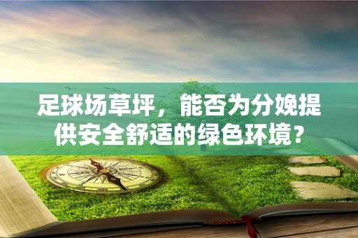 足球场草坪，能否为分娩提供安全舒适的绿色环境？