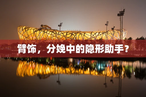 臂饰，分娩中的隐形助手？