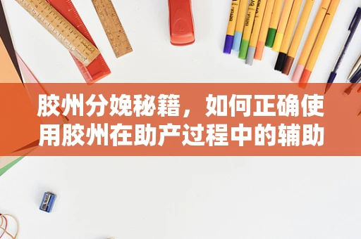 胶州分娩秘籍，如何正确使用胶州在助产过程中的辅助作用？