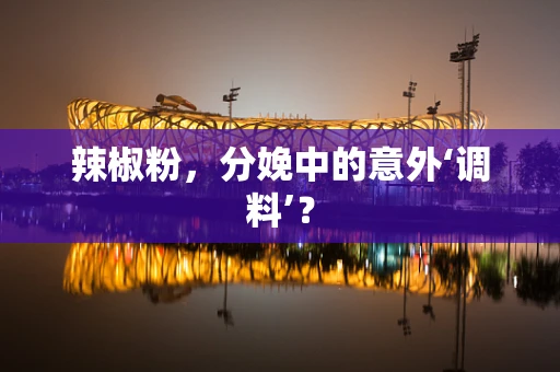 辣椒粉，分娩中的意外‘调料’？