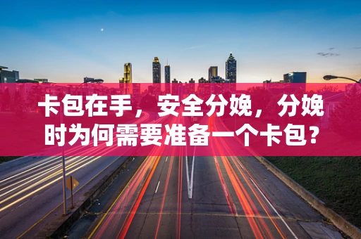 卡包在手，安全分娩，分娩时为何需要准备一个卡包？