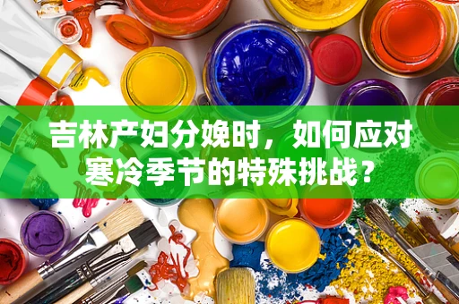 吉林产妇分娩时，如何应对寒冷季节的特殊挑战？